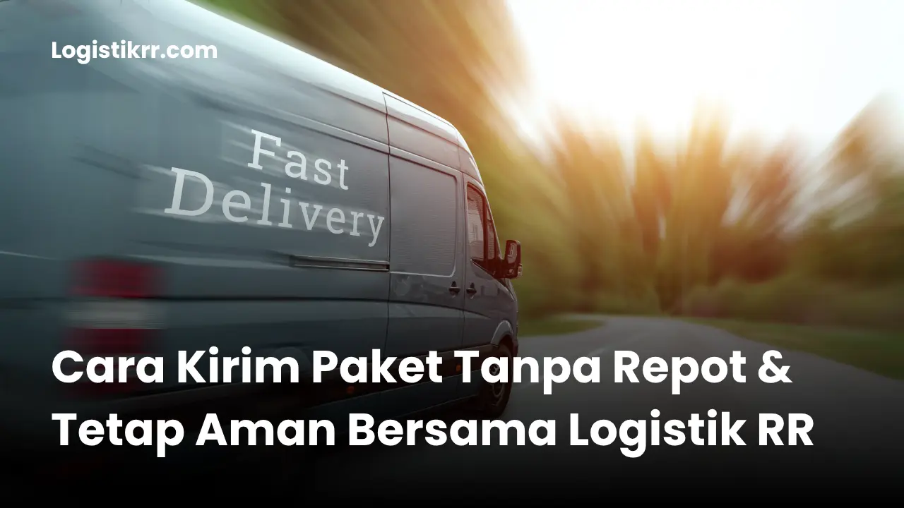 Cara kirim paket tanpa repot dan tetap aman bersama Logistik RR