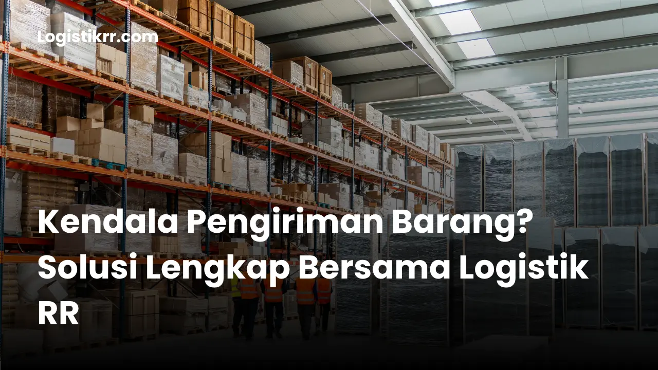 Ilustrasi kendala pengiriman barang dan solusi dari Logistik RR