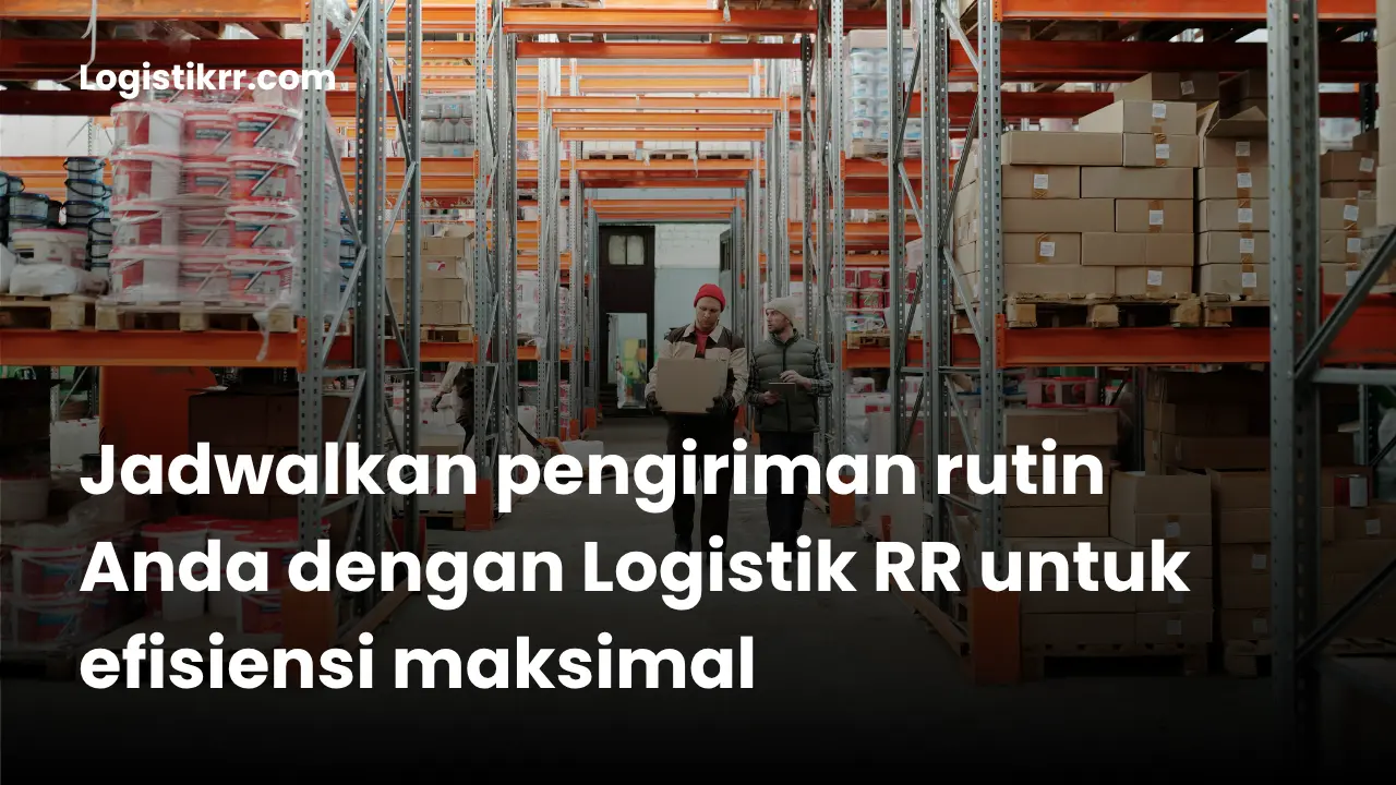 Kiriman rutin dan terjadwal bersama Logistik RR