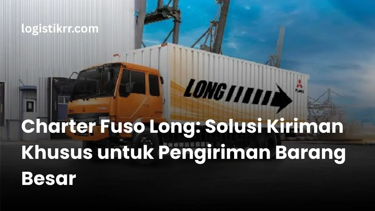Truk Fuso Long untuk charter pengiriman barang besar