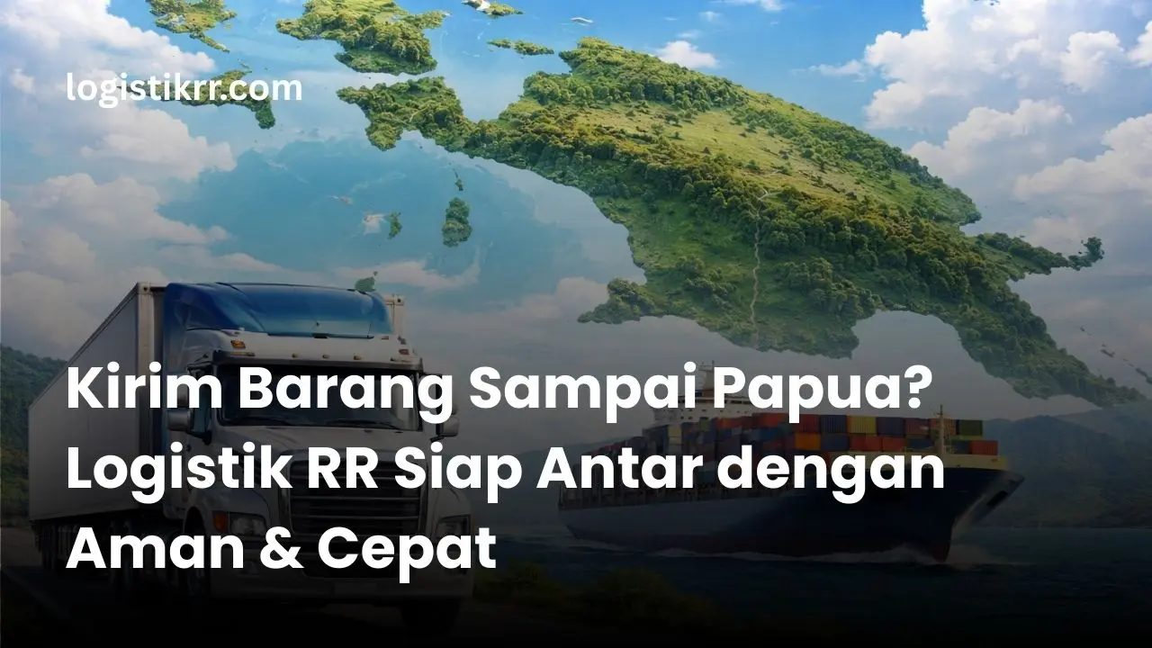 Proses pengiriman barang ke Papua dengan Logistik RR