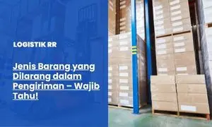 Jenis Barang yang Dilarang dalam Pengiriman – Wajib Tahu!