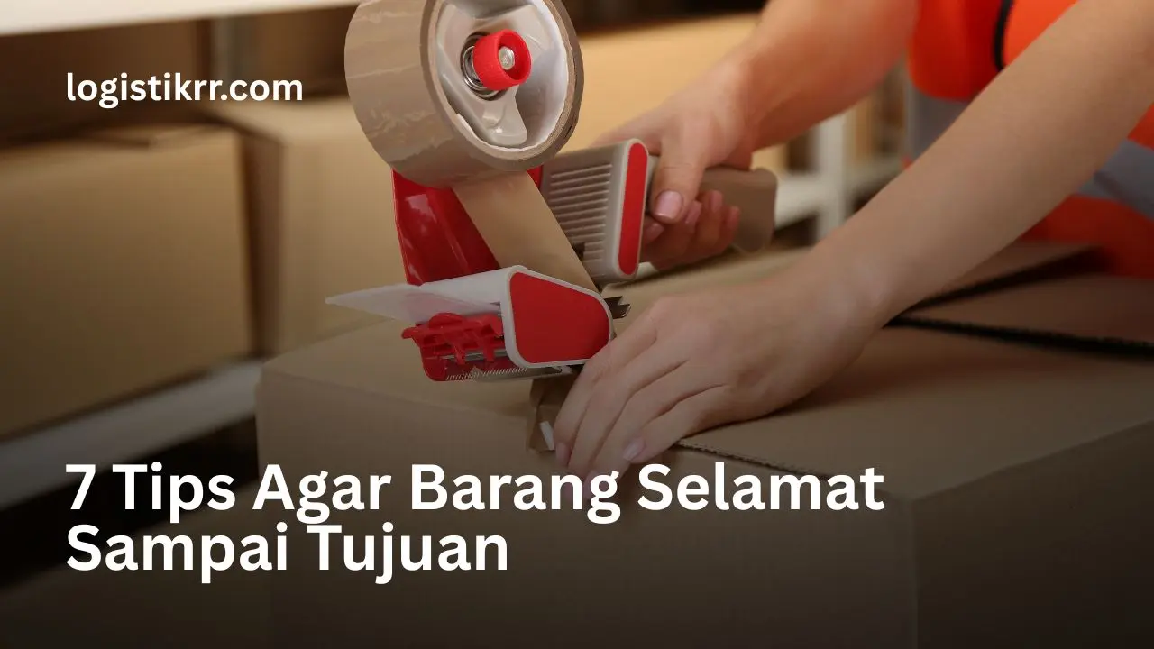 7 tips agar barang selamat sampai tujuan - panduan packing dan pengiriman yang aman